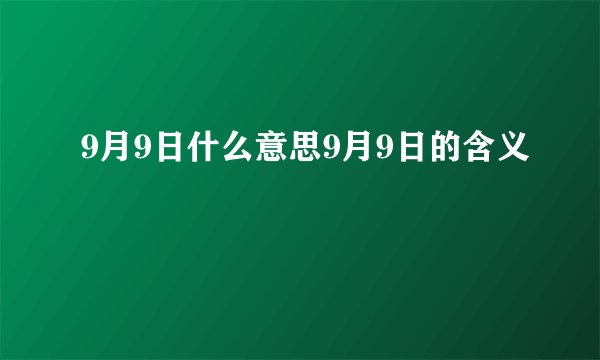 9月9日什么意思9月9日的含义