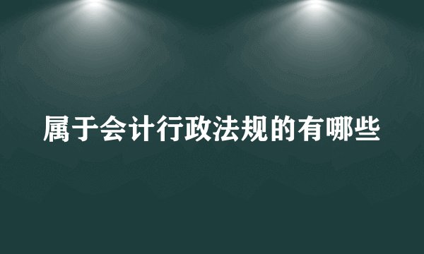 属于会计行政法规的有哪些