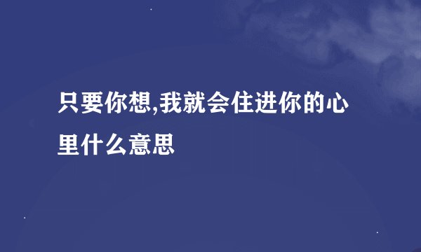 只要你想,我就会住进你的心里什么意思