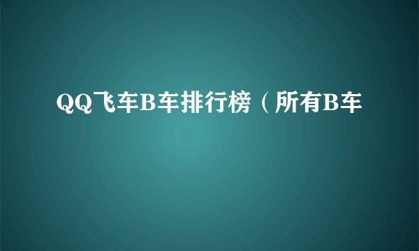 QQ飞车B车排行榜（所有B车