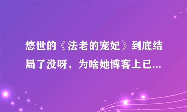悠世的《法老的宠妃》到底结局了没呀，为啥她博客上已经断更了呢？悠世也消失了！