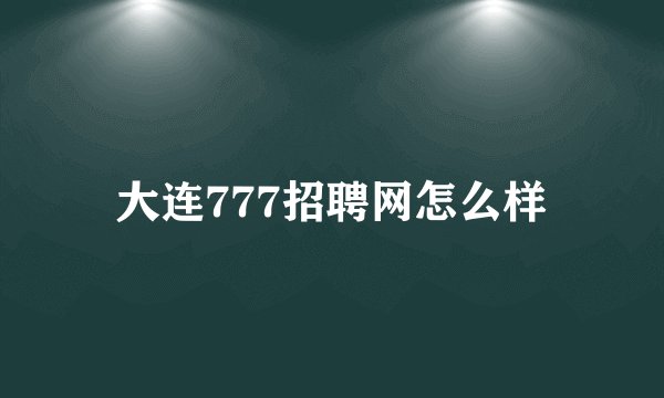 大连777招聘网怎么样