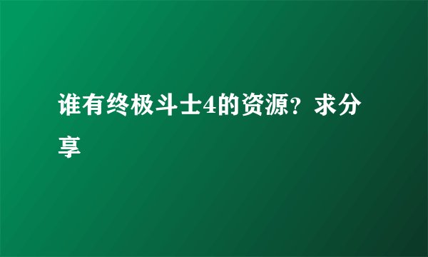 谁有终极斗士4的资源？求分享