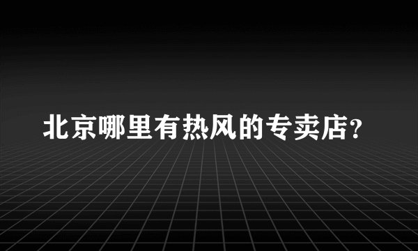 北京哪里有热风的专卖店？