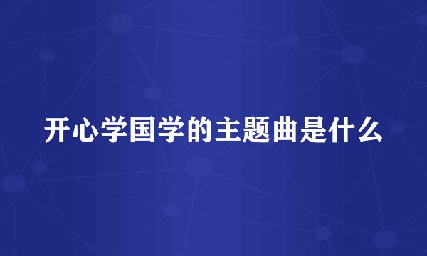 开心学国学的主题曲是什么