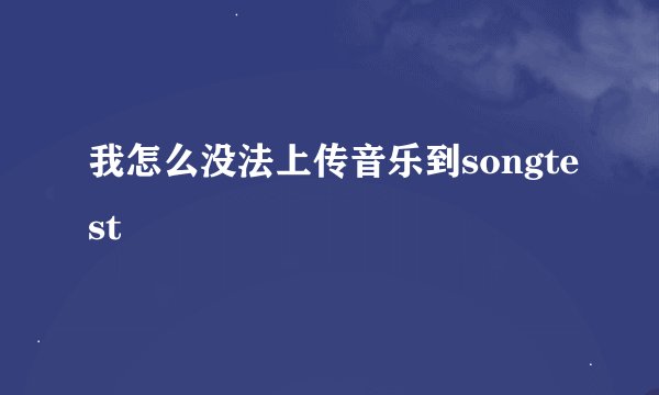 我怎么没法上传音乐到songtest