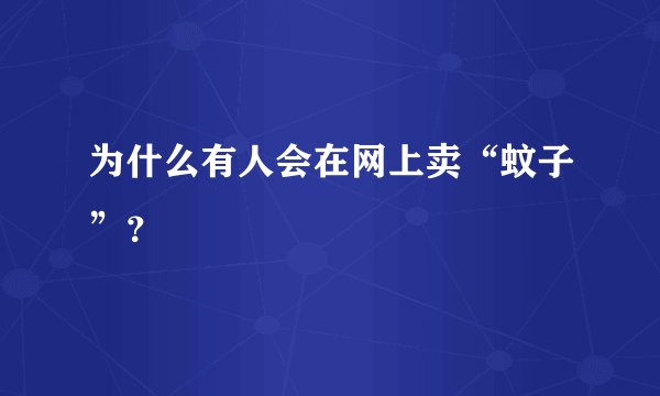 为什么有人会在网上卖“蚊子”？