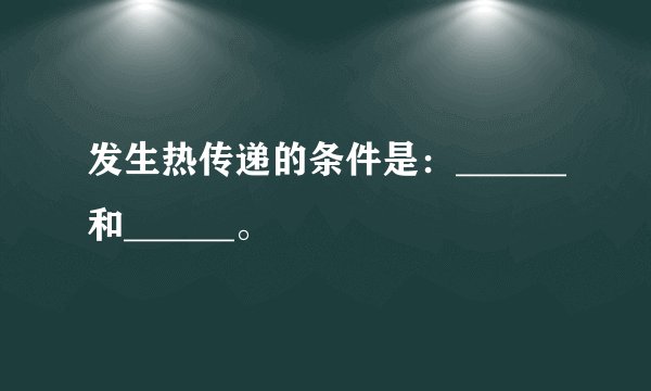 发生热传递的条件是：______和______。