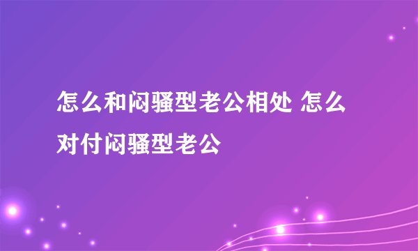怎么和闷骚型老公相处 怎么对付闷骚型老公