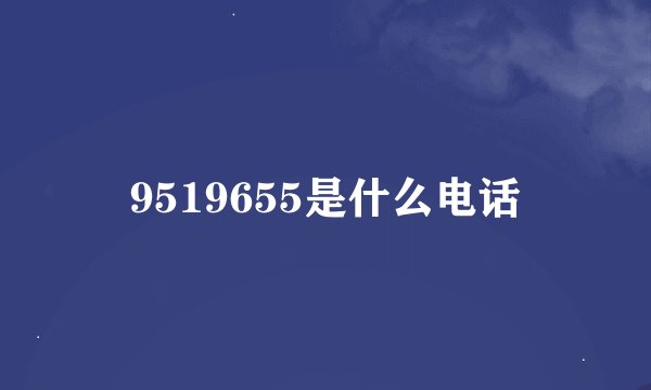 9519655是什么电话