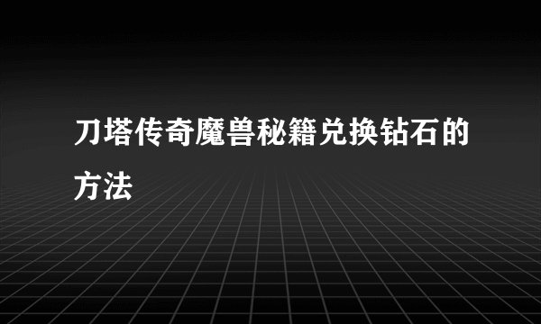刀塔传奇魔兽秘籍兑换钻石的方法