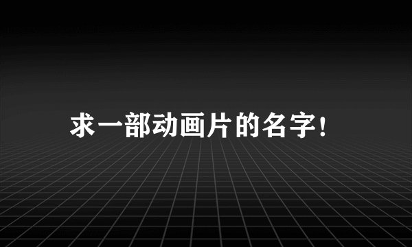求一部动画片的名字！
