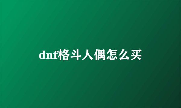 dnf格斗人偶怎么买