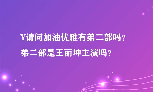Y请问加油优雅有弟二部吗？弟二部是王丽坤主演吗？