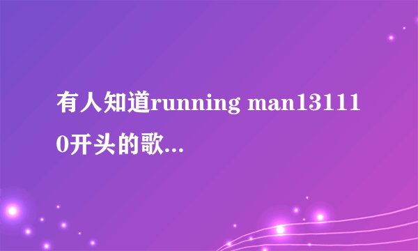 有人知道running man131110开头的歌曲吗？就是介绍柳贤振时候的背景音乐。