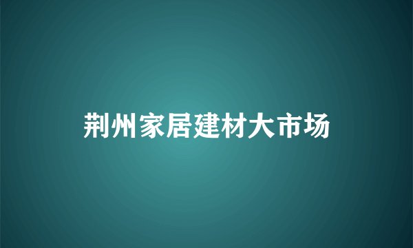 荆州家居建材大市场