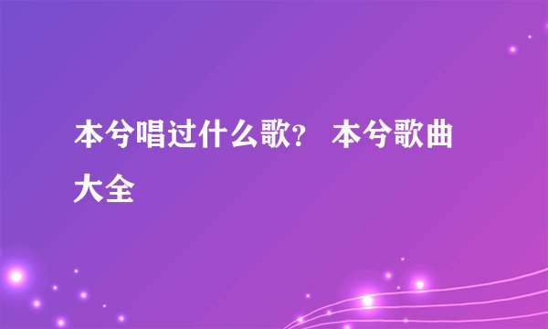 本兮唱过什么歌？ 本兮歌曲大全