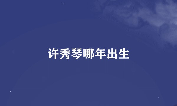 许秀琴哪年出生
