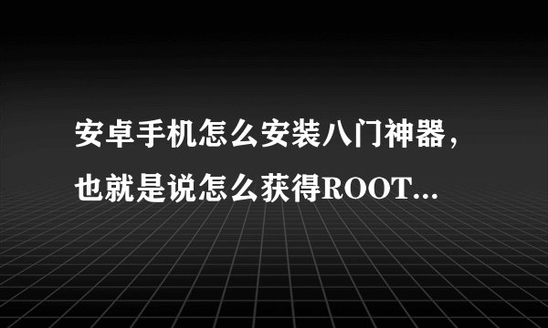 安卓手机怎么安装八门神器，也就是说怎么获得ROOT权限呢？