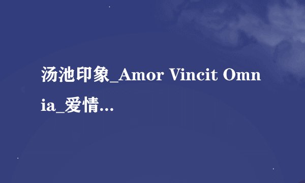 汤池印象_Amor Vincit Omnia_爱情征服一切 背景音乐
