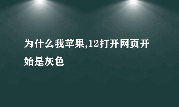 为什么我苹果,12打开网页开始是灰色