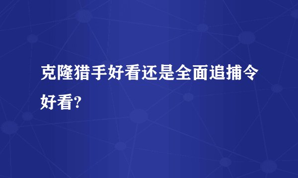 克隆猎手好看还是全面追捕令好看?