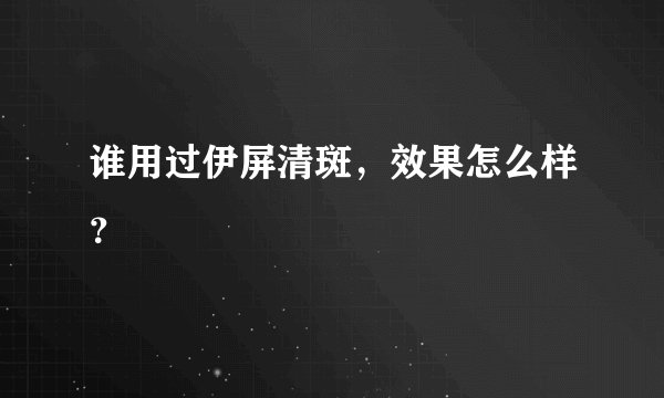 谁用过伊屏清斑，效果怎么样？