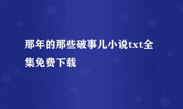 那年的那些破事儿小说txt全集免费下载
