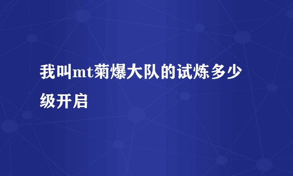 我叫mt菊爆大队的试炼多少级开启