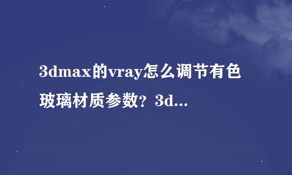 3dmax的vray怎么调节有色玻璃材质参数？3dmax的vray调整有色玻璃材质参数的教程