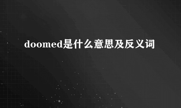 doomed是什么意思及反义词