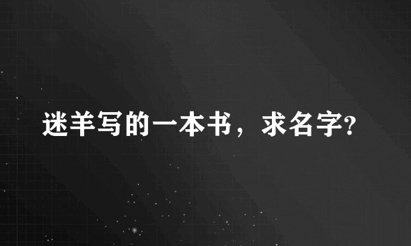 迷羊写的一本书，求名字？