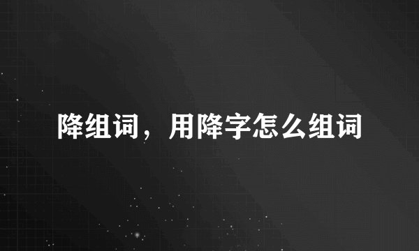 降组词，用降字怎么组词