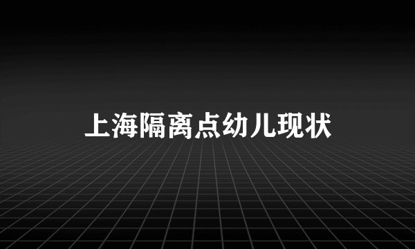 上海隔离点幼儿现状