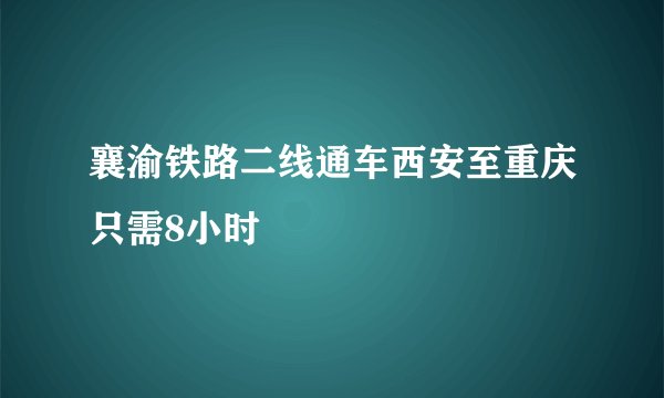 襄渝铁路二线通车西安至重庆只需8小时