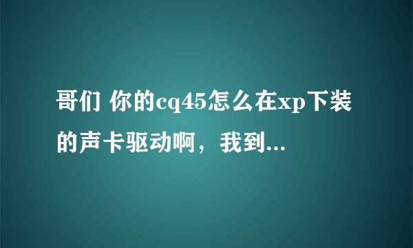 哥们 你的cq45怎么在xp下装的声卡驱动啊，我到现在也没声音