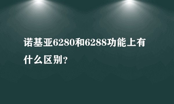诺基亚6280和6288功能上有什么区别？