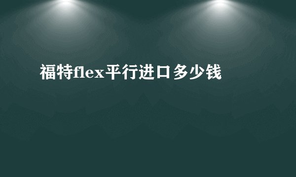 福特flex平行进口多少钱