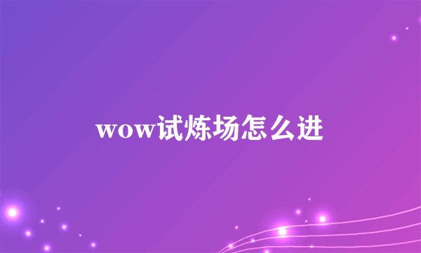 wow试炼场怎么进