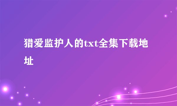 猎爱监护人的txt全集下载地址