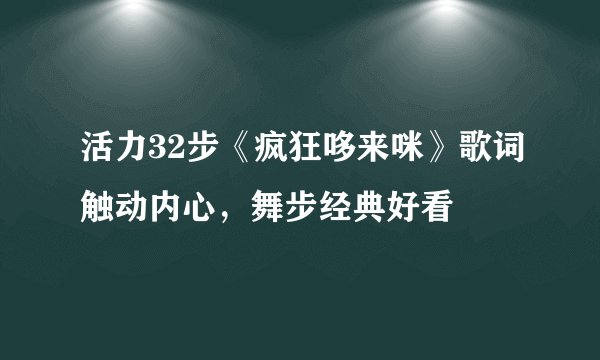 活力32步《疯狂哆来咪》歌词触动内心，舞步经典好看