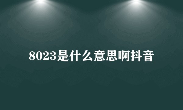 8023是什么意思啊抖音