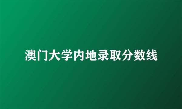 澳门大学内地录取分数线