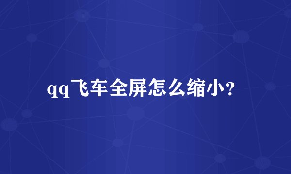 qq飞车全屏怎么缩小？