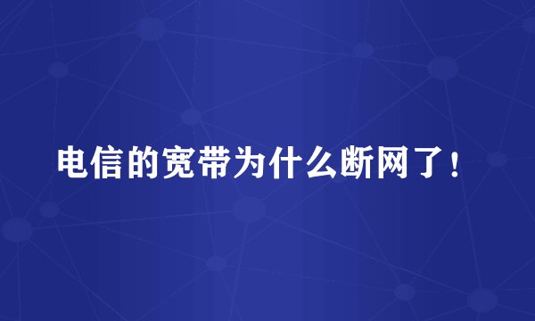 电信的宽带为什么断网了！
