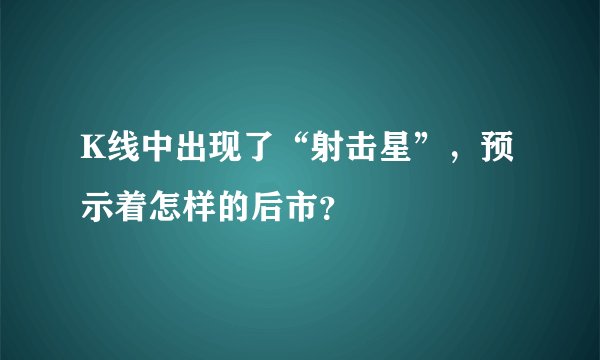 K线中出现了“射击星”，预示着怎样的后市？
