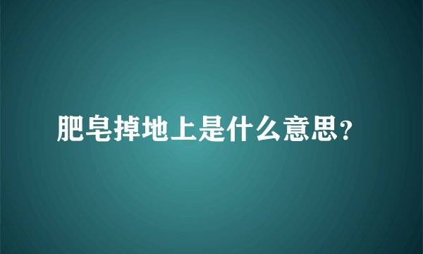 肥皂掉地上是什么意思？