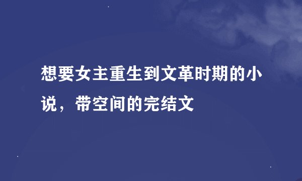 想要女主重生到文革时期的小说，带空间的完结文