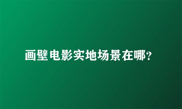 画壁电影实地场景在哪？