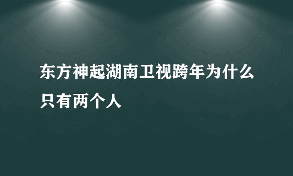 东方神起湖南卫视跨年为什么只有两个人
